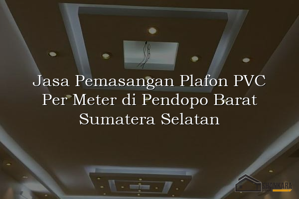 Jasa Pemasangan Plafon PVC Per Meter di Pendopo Barat Sumatera Selatan