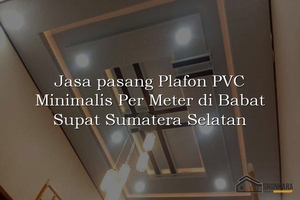 Jasa pasang Plafon PVC Minimalis Per Meter di Babat Supat Sumatera Selatan