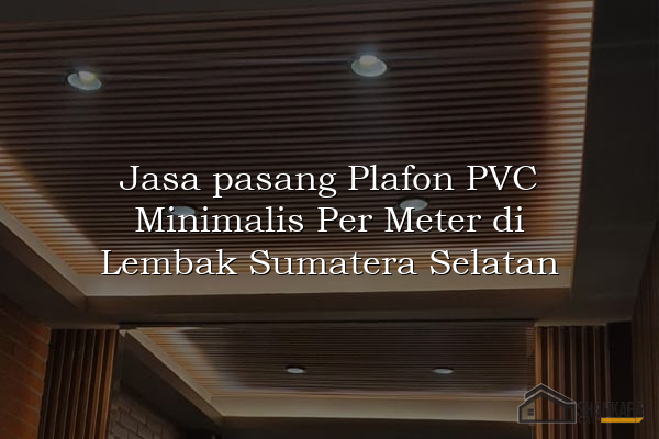 Jasa pasang Plafon PVC Minimalis Per Meter di Lembak Sumatera Selatan
