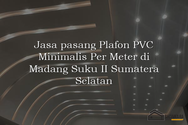 Jasa pasang Plafon PVC Minimalis Per Meter di Madang Suku II Sumatera Selatan