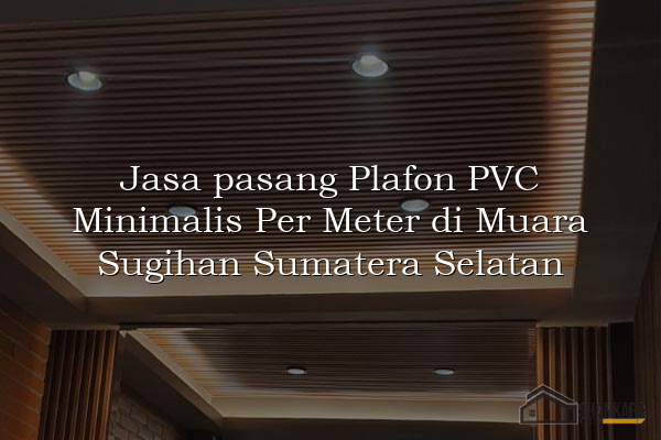 Jasa pasang Plafon PVC Minimalis Per Meter di Muara Sugihan Sumatera Selatan