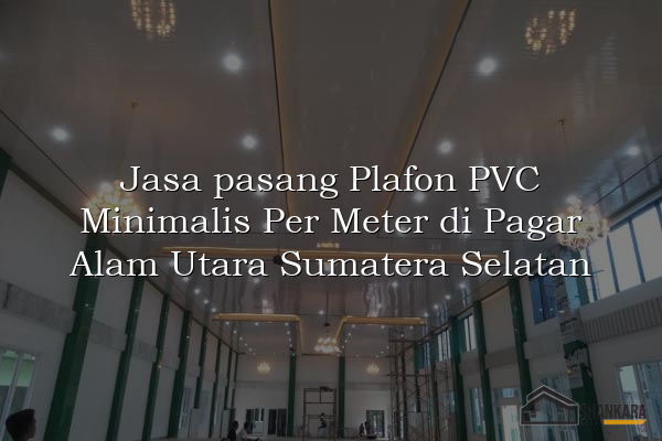 Jasa pasang Plafon PVC Minimalis Per Meter di Pagar Alam Utara Sumatera Selatan