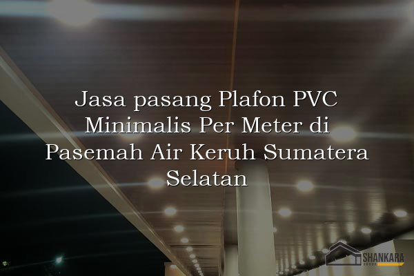Jasa pasang Plafon PVC Minimalis Per Meter di Pasemah Air Keruh Sumatera Selatan