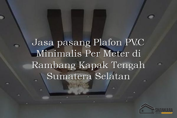 Jasa pasang Plafon PVC Minimalis Per Meter di Rambang Kapak Tengah Sumatera Selatan