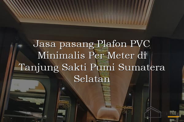 Jasa pasang Plafon PVC Minimalis Per Meter di Tanjung Sakti Pumi Sumatera Selatan