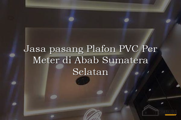 Jasa pasang Plafon PVC Per Meter di Abab Sumatera Selatan