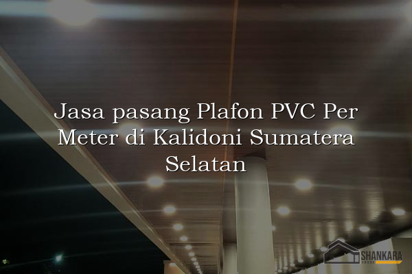 Jasa pasang Plafon PVC Per Meter di Kalidoni Sumatera Selatan