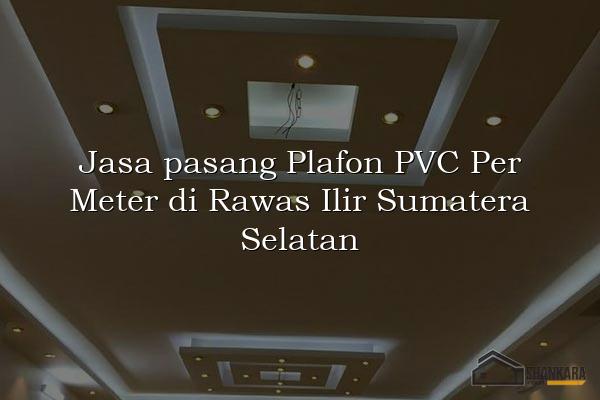 Jasa pasang Plafon PVC Per Meter di Rawas Ilir Sumatera Selatan