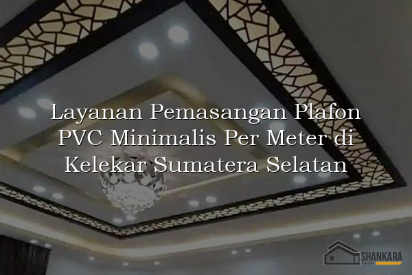 Layanan Pemasangan Plafon PVC Minimalis Per Meter di Kelekar Sumatera Selatan