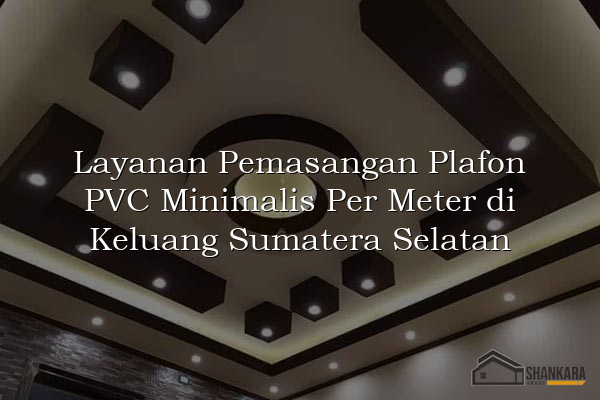 Layanan Pemasangan Plafon PVC Minimalis Per Meter di Keluang Sumatera Selatan