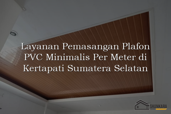 Layanan Pemasangan Plafon PVC Minimalis Per Meter di Kertapati Sumatera Selatan