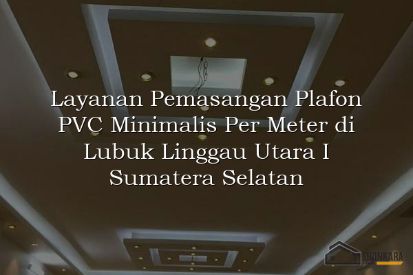 Layanan Pemasangan Plafon PVC Minimalis Per Meter di Lubuk Linggau Utara I Sumatera Selatan
