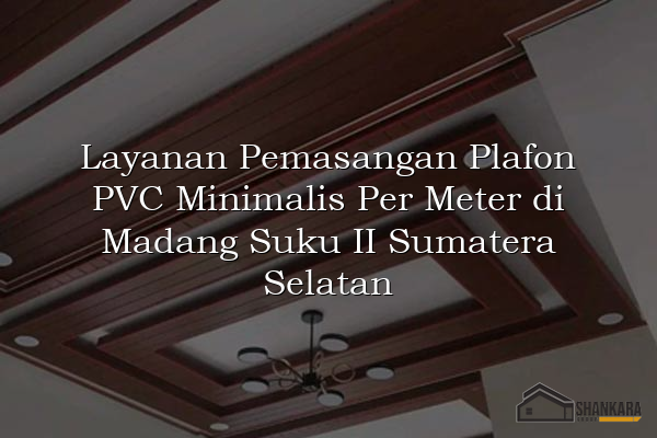 Layanan Pemasangan Plafon PVC Minimalis Per Meter di Madang Suku II Sumatera Selatan