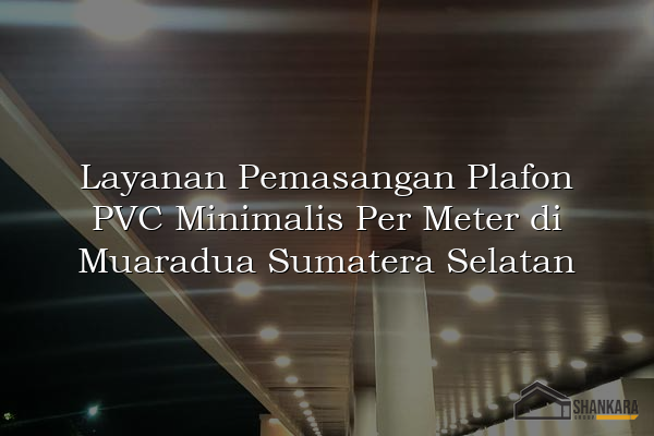 Layanan Pemasangan Plafon PVC Minimalis Per Meter di Muaradua Sumatera Selatan