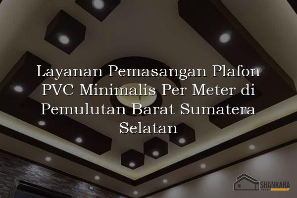 Layanan Pemasangan Plafon PVC Minimalis Per Meter di Pemulutan Barat Sumatera Selatan