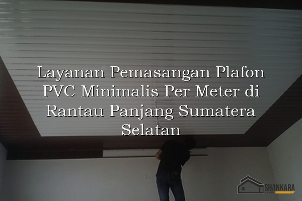 Layanan Pemasangan Plafon PVC Minimalis Per Meter di Rantau Panjang Sumatera Selatan