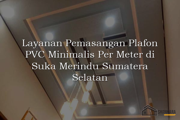 Layanan Pemasangan Plafon PVC Minimalis Per Meter di Suka Merindu Sumatera Selatan