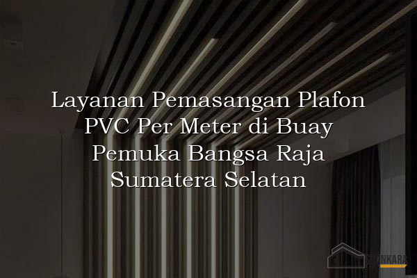 Layanan Pemasangan Plafon PVC Per Meter di Buay Pemuka Bangsa Raja Sumatera Selatan