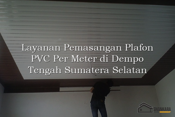 Layanan Pemasangan Plafon PVC Per Meter di Dempo Tengah Sumatera Selatan