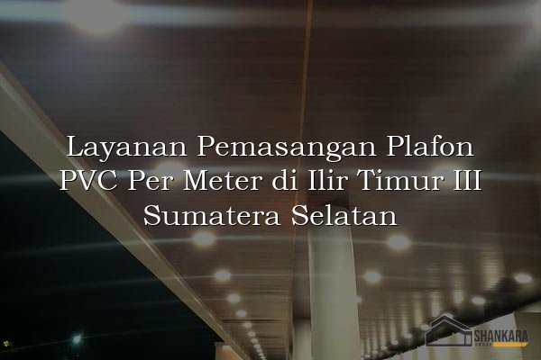 Layanan Pemasangan Plafon PVC Per Meter di Ilir Timur III Sumatera Selatan