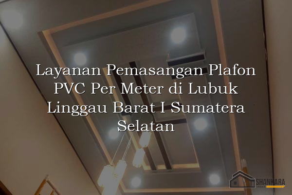 Layanan Pemasangan Plafon PVC Per Meter di Lubuk Linggau Barat I Sumatera Selatan