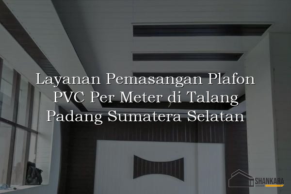 Layanan Pemasangan Plafon PVC Per Meter di Talang Padang Sumatera Selatan