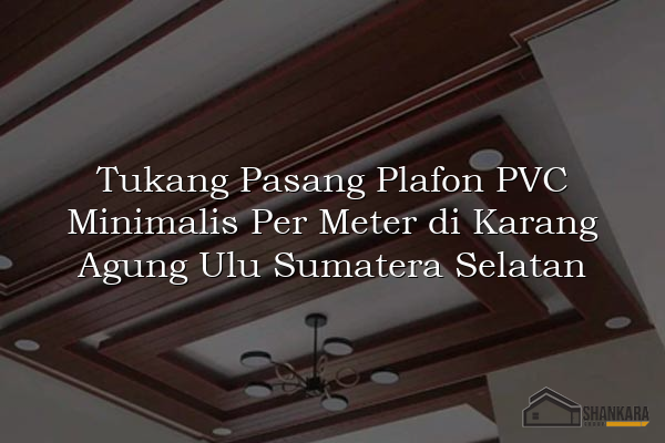 Tukang Pasang Plafon PVC Minimalis Per Meter di Karang Agung Ulu Sumatera Selatan