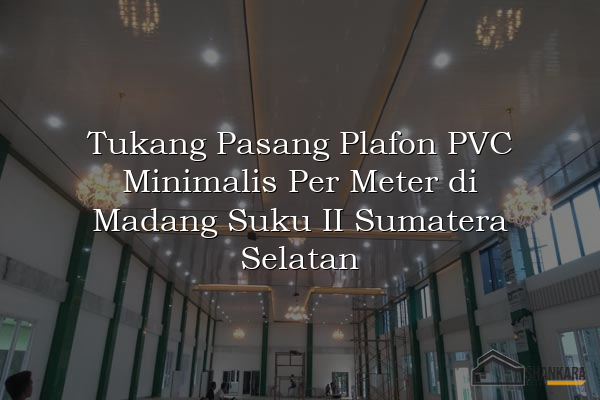 Tukang Pasang Plafon PVC Minimalis Per Meter di Madang Suku II Sumatera Selatan