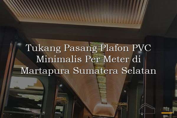 Tukang Pasang Plafon PVC Minimalis Per Meter di Martapura Sumatera Selatan