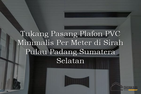 Tukang Pasang Plafon PVC Minimalis Per Meter di Sirah Pulau Padang Sumatera Selatan