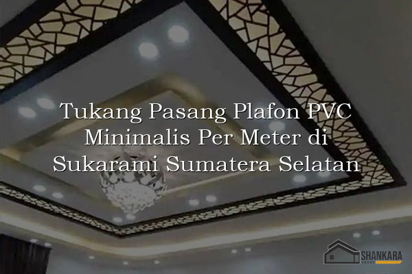 Tukang Pasang Plafon PVC Minimalis Per Meter di Sukarami Sumatera Selatan
