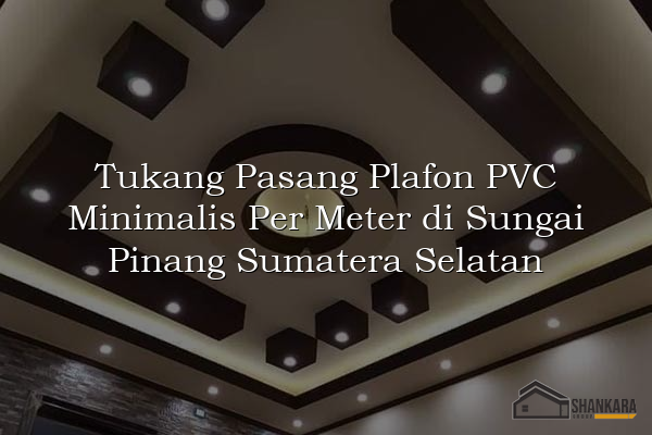 Tukang Pasang Plafon PVC Minimalis Per Meter di Sungai Pinang Sumatera Selatan