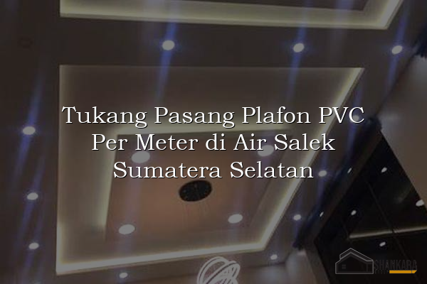Tukang Pasang Plafon PVC Per Meter di Air Salek Sumatera Selatan