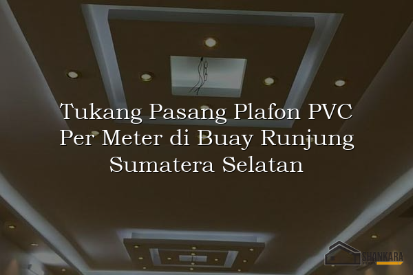 Tukang Pasang Plafon PVC Per Meter di Buay Runjung Sumatera Selatan