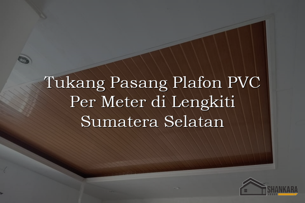 Tukang Pasang Plafon PVC Per Meter di Lengkiti Sumatera Selatan