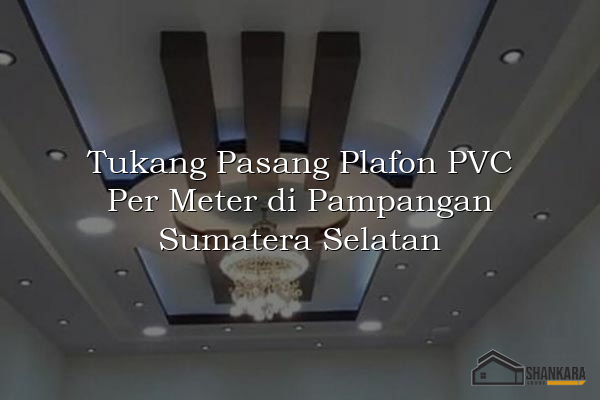 Tukang Pasang Plafon PVC Per Meter di Pampangan Sumatera Selatan