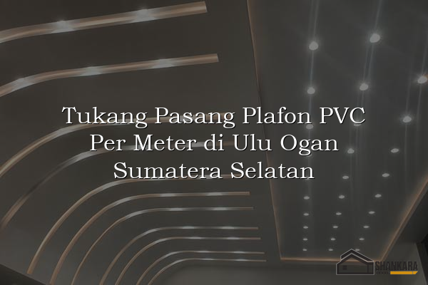 Tukang Pasang Plafon PVC Per Meter di Ulu Ogan Sumatera Selatan