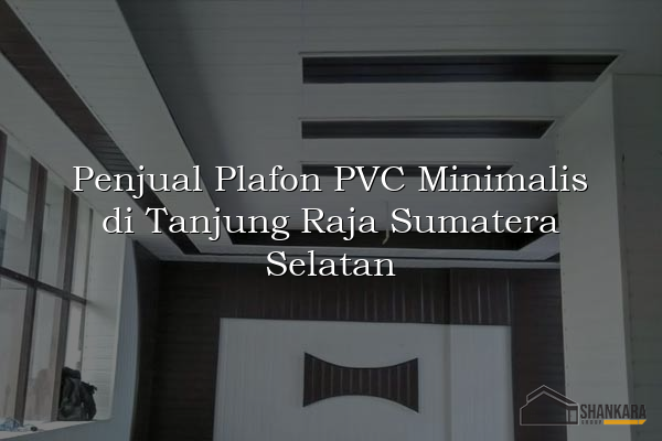 Penjual Plafon PVC Minimalis di Tanjung Raja Sumatera Selatan