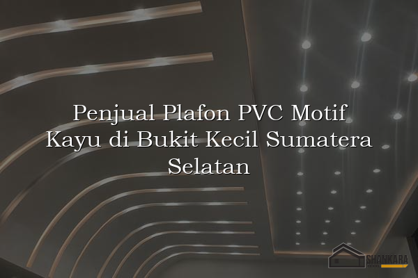 Penjual Plafon PVC Motif Kayu di Bukit Kecil Sumatera Selatan