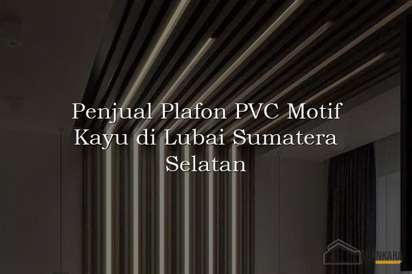 Penjual Plafon PVC Motif Kayu di Lubai Sumatera Selatan