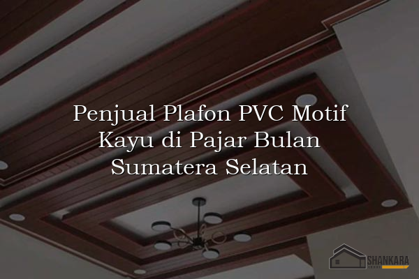 Penjual Plafon PVC Motif Kayu di Pajar Bulan Sumatera Selatan