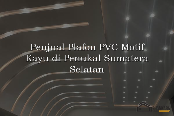 Penjual Plafon PVC Motif Kayu di Penukal Sumatera Selatan