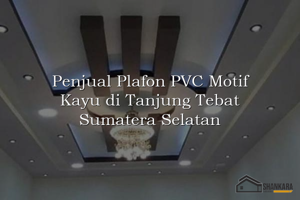 Penjual Plafon PVC Motif Kayu di Tanjung Tebat Sumatera Selatan