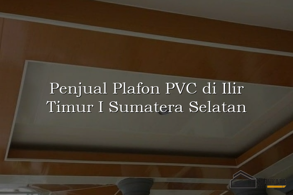 Penjual Plafon PVC di Ilir Timur I Sumatera Selatan