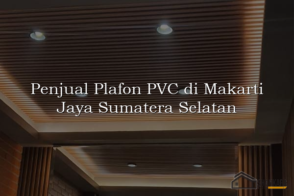 Penjual Plafon PVC di Makarti Jaya Sumatera Selatan