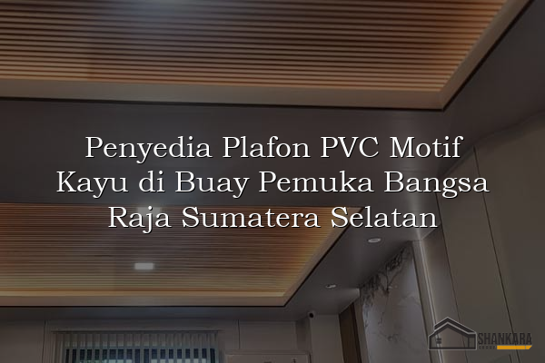 Penyedia Plafon PVC Motif Kayu di Buay Pemuka Bangsa Raja Sumatera Selatan
