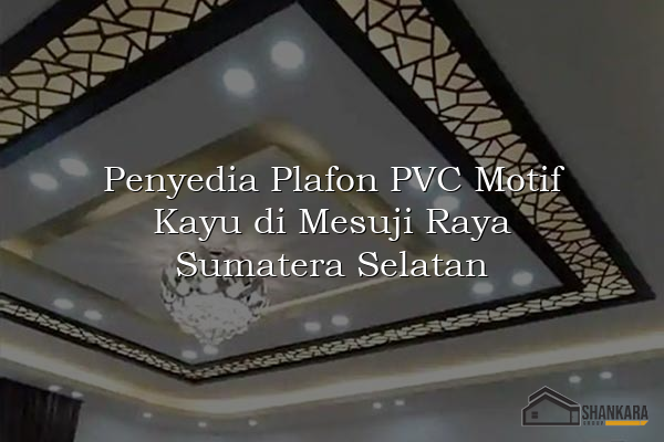 Penyedia Plafon PVC Motif Kayu di Mesuji Raya Sumatera Selatan