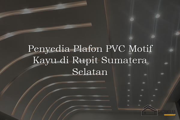 Penyedia Plafon PVC Motif Kayu di Rupit Sumatera Selatan