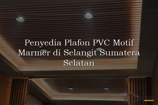 Penyedia Plafon PVC Motif Marmer di Selangit Sumatera Selatan