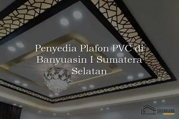 Penyedia Plafon PVC di Banyuasin I Sumatera Selatan